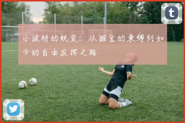 小波特的蜕变：从掘金的束缚到如今的自由发挥之路