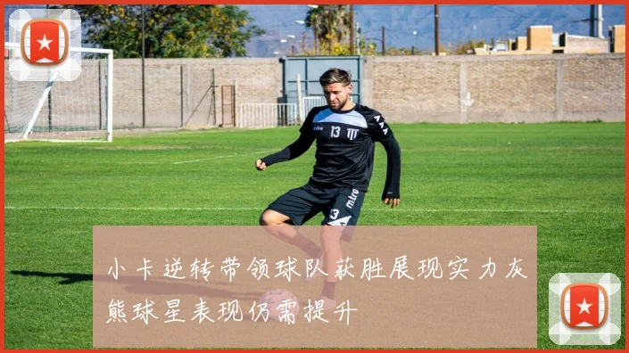 小卡逆转带领球队获胜展现实力灰熊球星表现仍需提升