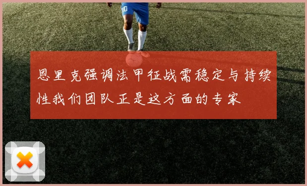 恩里克强调法甲征战需稳定与持续性我们团队正是这方面的专家