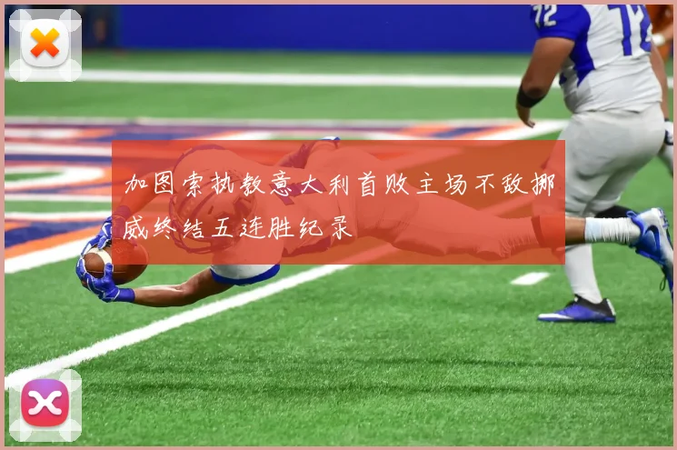 加图索执教意大利首败主场不敌挪威终结五连胜纪录