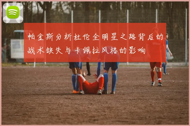 帕金斯分析杜伦全明星之路背后的战术缺失与卡佩拉风格的影响