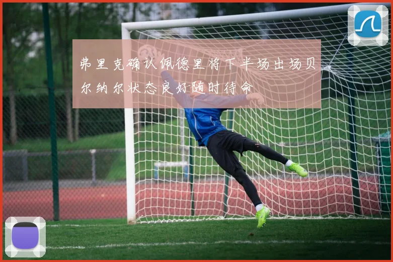弗里克确认佩德里将下半场出场贝尔纳尔状态良好随时待命