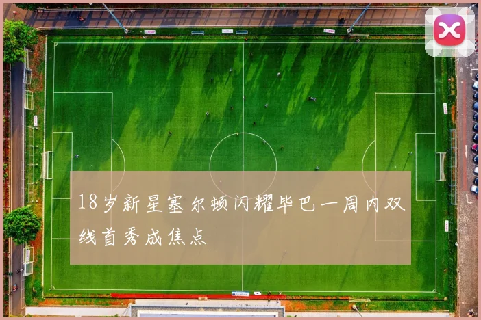 18岁新星塞尔顿闪耀毕巴一周内双线首秀成焦点