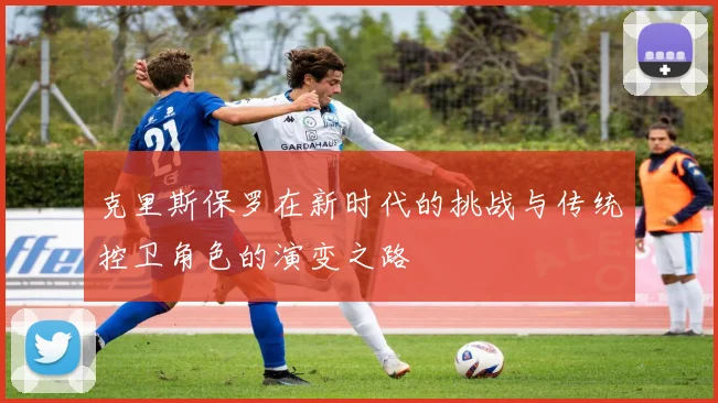 克里斯保罗在新时代的挑战与传统控卫角色的演变之路