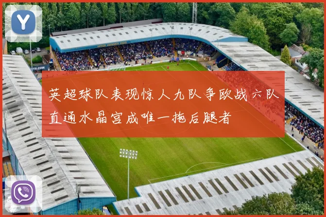 英超球队表现惊人九队争欧战六队直通水晶宫成唯一拖后腿者
