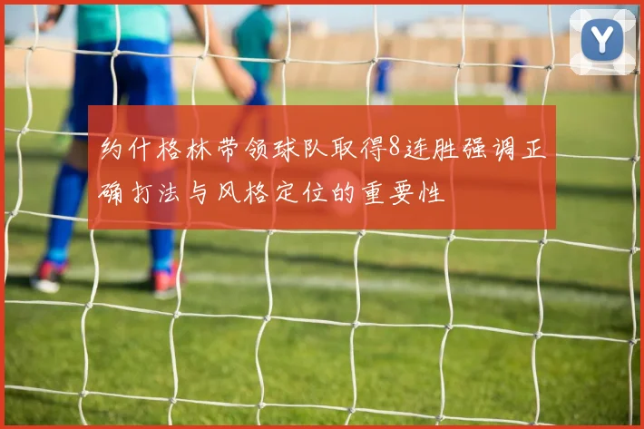 约什格林带领球队取得8连胜强调正确打法与风格定位的重要性
