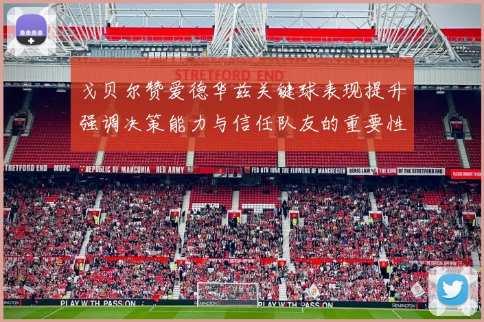 戈贝尔赞爱德华兹关键球表现提升强调决策能力与信任队友的重要性