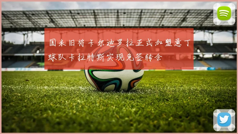 国米旧将卡尔迪罗拉正式加盟意丁球队卡拉特斯实现免签转会