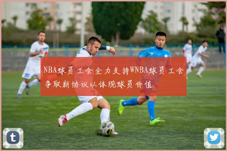 NBA球员工会全力支持WNBA球员工会争取新协议以体现球员价值
