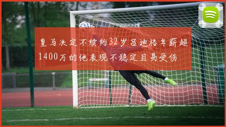 皇马决定不续约32岁吕迪格年薪超1400万的他表现不稳定且易受伤
