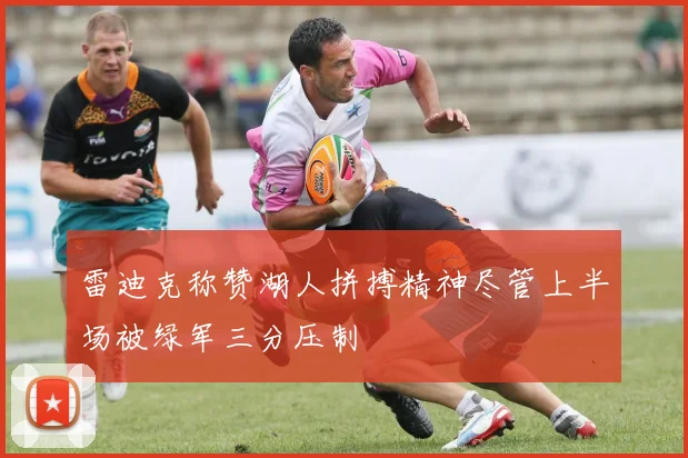 雷迪克称赞湖人拼搏精神尽管上半场被绿军三分压制