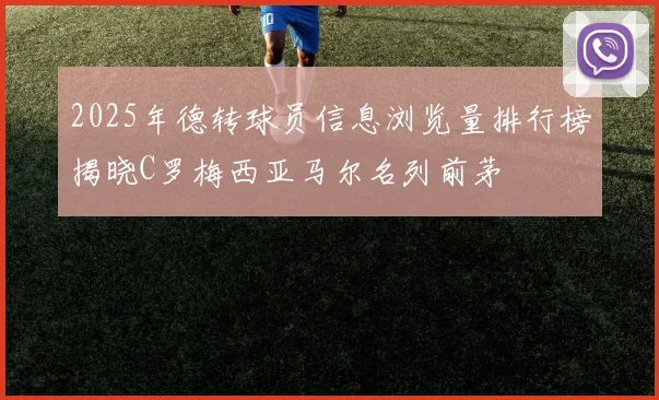 2025年德转球员信息浏览量排行榜揭晓C罗梅西亚马尔名列前茅
