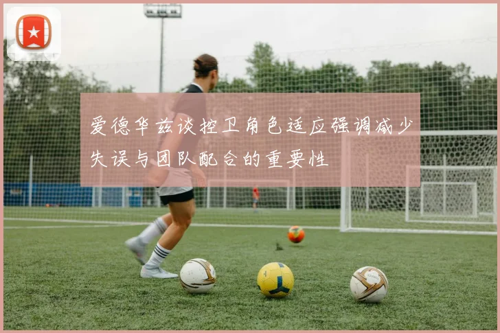 爱德华兹谈控卫角色适应强调减少失误与团队配合的重要性