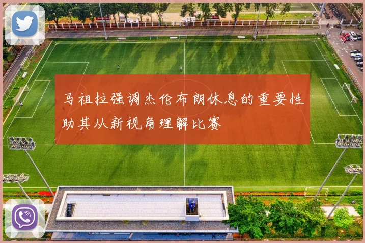 马祖拉强调杰伦布朗休息的重要性助其从新视角理解比赛