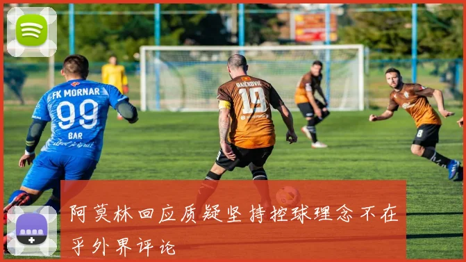 阿莫林回应质疑坚持控球理念不在乎外界评论