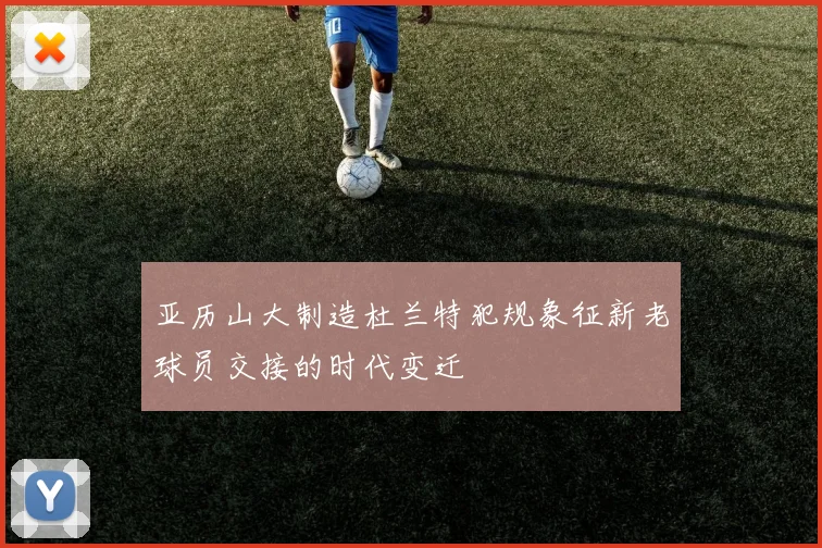 亚历山大制造杜兰特犯规象征新老球员交接的时代变迁