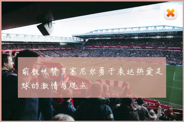 前教练赞罗塞尼尔勇于表达热爱足球的激情与观点