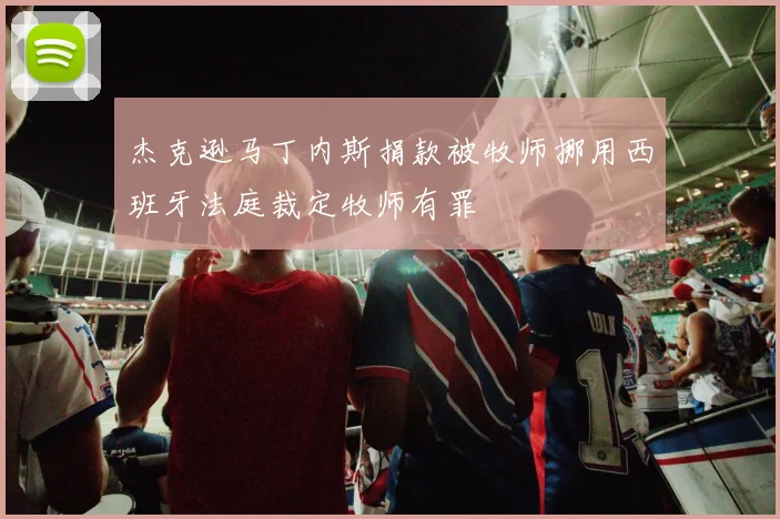 杰克逊马丁内斯捐款被牧师挪用西班牙法庭裁定牧师有罪