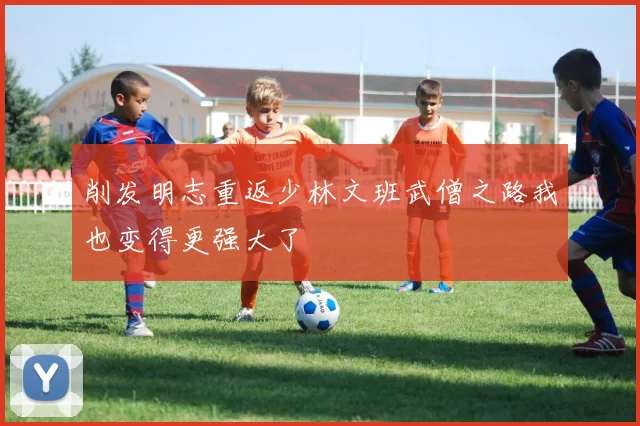 削发明志重返少林文班武僧之路我也变得更强大了