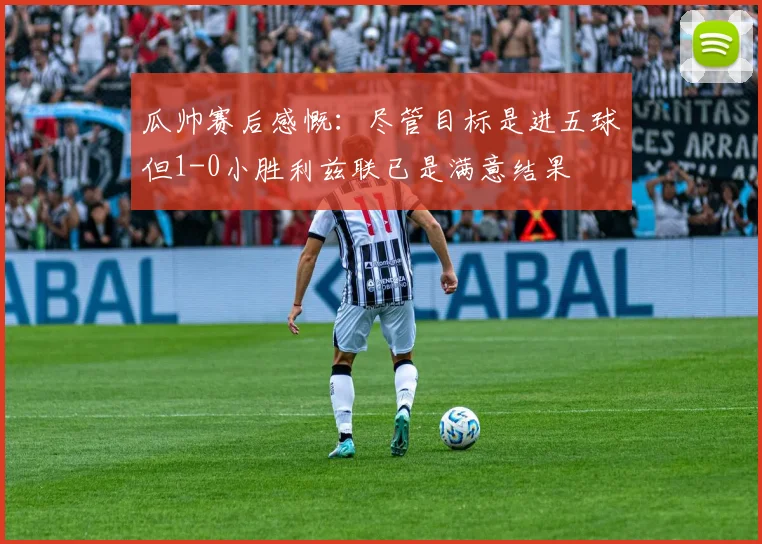 瓜帅赛后感慨：尽管目标是进五球但1-0小胜利兹联已是满意结果