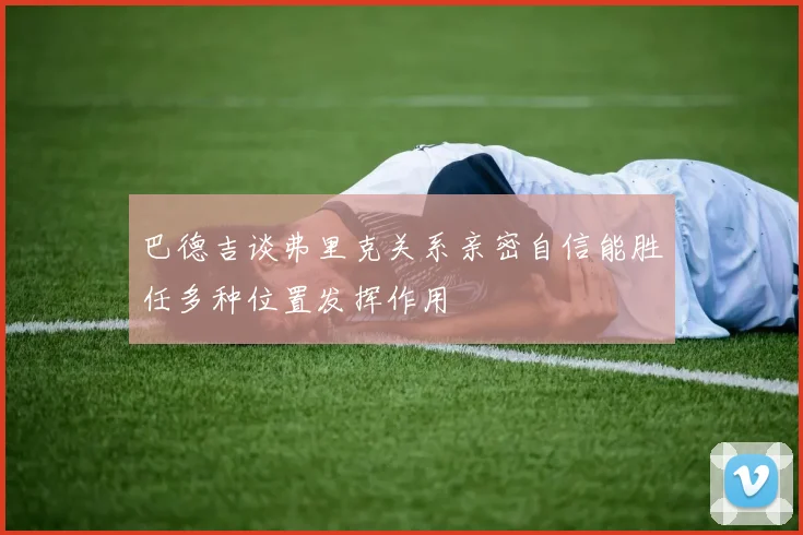 巴德吉谈弗里克关系亲密自信能胜任多种位置发挥作用